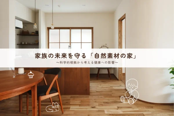 家族の未来を守る「自然素材の家」~科学的根拠から考える健康への影響~